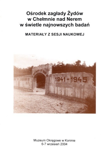 Ośrodek zagłady Żydów w Chełmnie nad Nerem w świetle najnowszych badań. Materiały z sesji naukowej