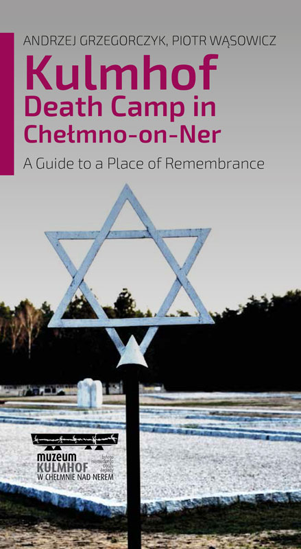 Kulmhof Death Camp in Chełmno-on-Ner. A Guide to a Place of Remembrance